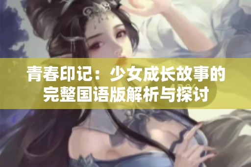 青春印记：少女成长故事的完整国语版解析与探讨