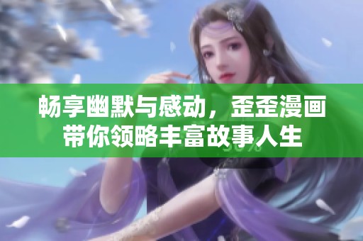 畅享幽默与感动，歪歪漫画带你领略丰富故事人生