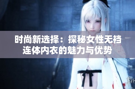 时尚新选择：探秘女性无裆连体内衣的魅力与优势