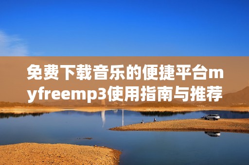 免费下载音乐的便捷平台myfreemp3使用指南与推荐