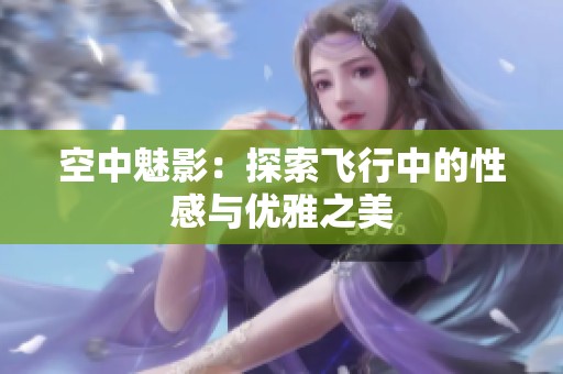 空中魅影：探索飞行中的性感与优雅之美