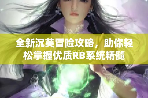全新沉芙冒险攻略，助你轻松掌握优质RB系统精髓