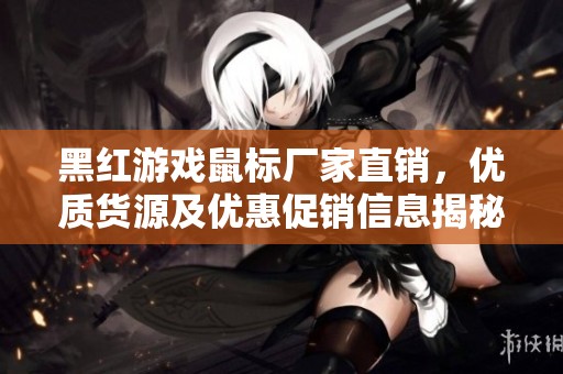 黑红游戏鼠标厂家直销，优质货源及优惠促销信息揭秘