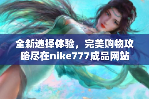 全新选择体验，完美购物攻略尽在nike777成品网站