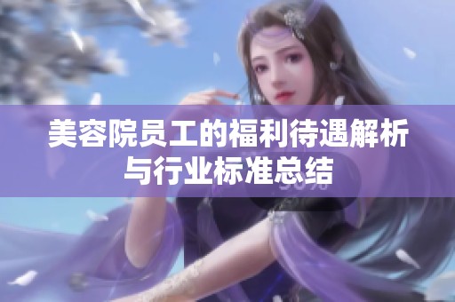 美容院员工的福利待遇解析与行业标准总结