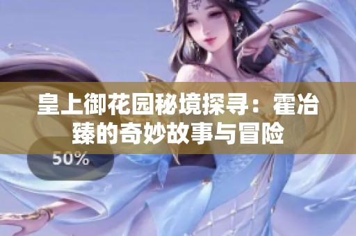 皇上御花园秘境探寻：霍冶臻的奇妙故事与冒险