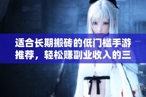 适合长期搬砖的低门槛手游推荐，轻松赚副业收入的三款游戏