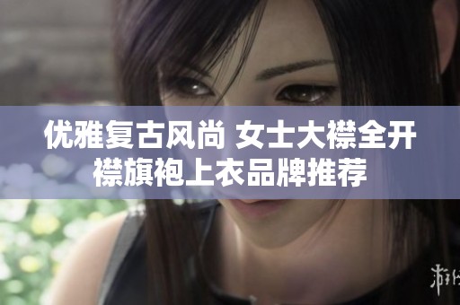 优雅复古风尚 女士大襟全开襟旗袍上衣品牌推荐