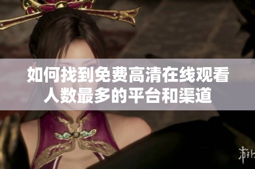 如何找到免费高清在线观看人数最多的平台和渠道