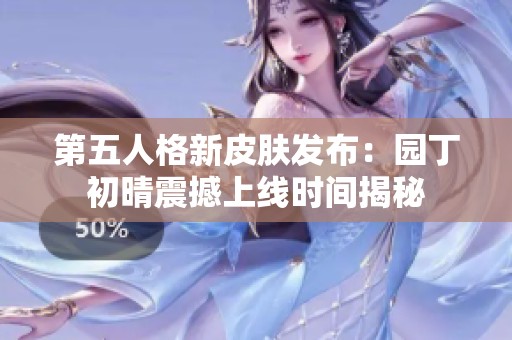 第五人格新皮肤发布：园丁初晴震撼上线时间揭秘