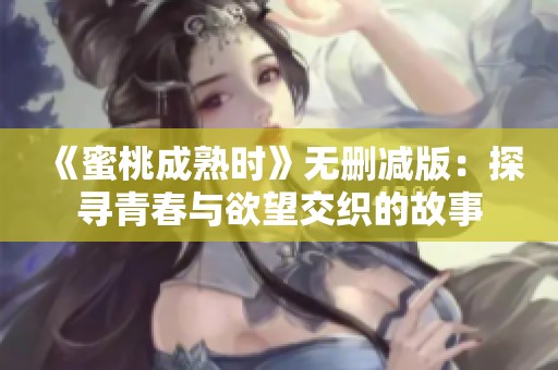 《蜜桃成熟时》无删减版：探寻青春与欲望交织的故事
