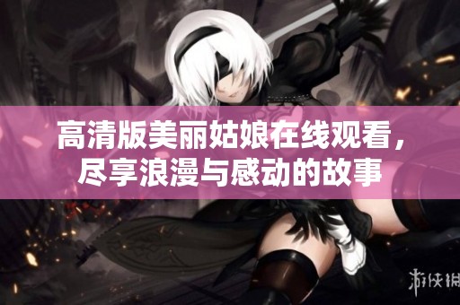 高清版美丽姑娘在线观看，尽享浪漫与感动的故事