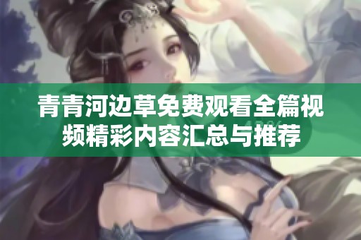青青河边草免费观看全篇视频精彩内容汇总与推荐