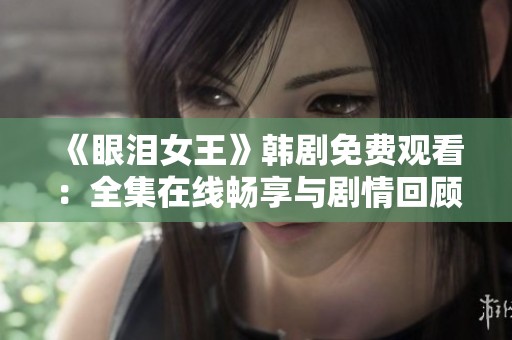《眼泪女王》韩剧免费观看：全集在线畅享与剧情回顾