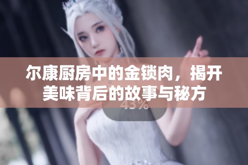 尔康厨房中的金锁肉，揭开美味背后的故事与秘方