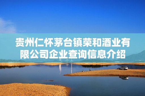 贵州仁怀茅台镇荣和酒业有限公司企业查询信息介绍