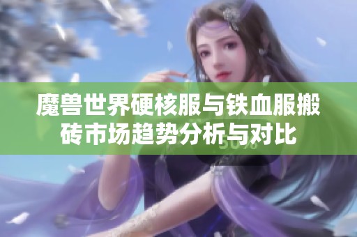 魔兽世界硬核服与铁血服搬砖市场趋势分析与对比