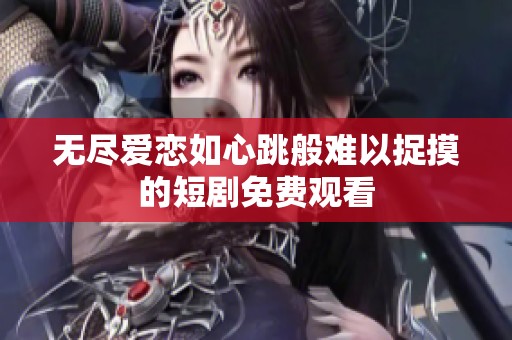 无尽爱恋如心跳般难以捉摸的短剧免费观看