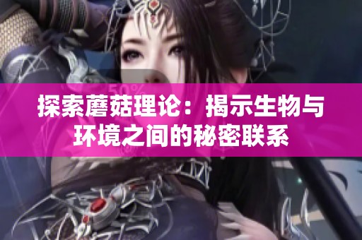 探索蘑菇理论：揭示生物与环境之间的秘密联系