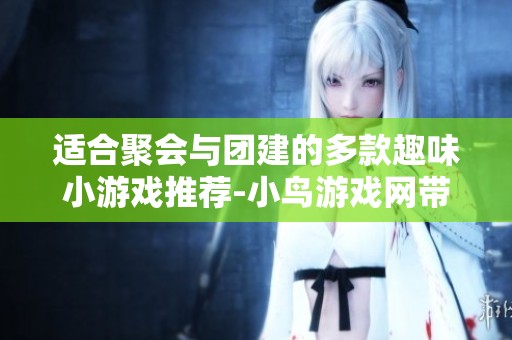 适合聚会与团建的多款趣味小游戏推荐-小鸟游戏网带你畅玩