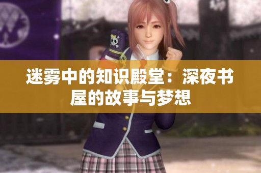 迷雾中的知识殿堂：深夜书屋的故事与梦想