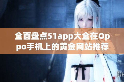 全面盘点51app大全在Oppo手机上的黄金网站推荐
