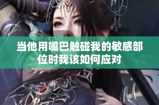 当他用嘴巴触碰我的敏感部位时我该如何应对