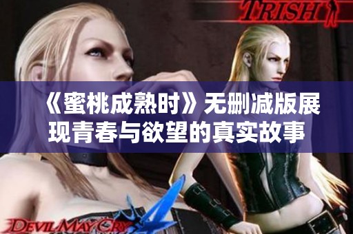 《蜜桃成熟时》无删减版展现青春与欲望的真实故事