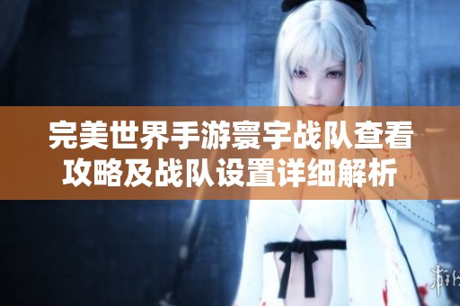 完美世界手游寰宇战队查看攻略及战队设置详细解析