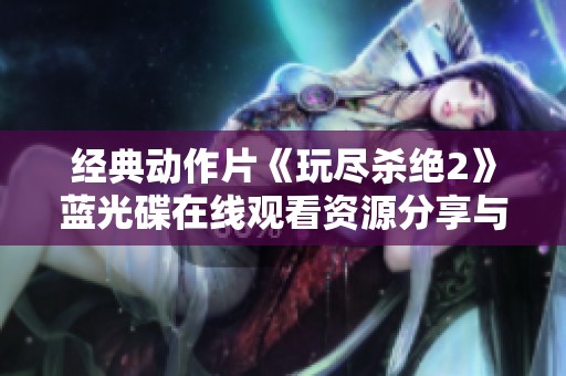 经典动作片《玩尽杀绝2》蓝光碟在线观看资源分享与简介