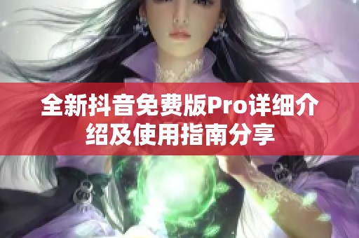 全新抖音免费版Pro详细介绍及使用指南分享