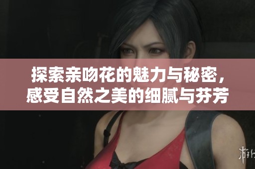 探索亲吻花的魅力与秘密，感受自然之美的细腻与芬芳