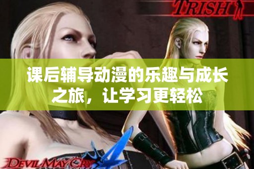 课后辅导动漫的乐趣与成长之旅，让学习更轻松