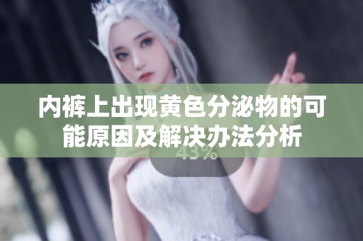 内裤上出现黄色分泌物的可能原因及解决办法分析