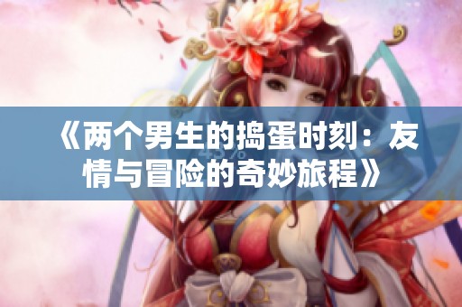 《两个男生的捣蛋时刻：友情与冒险的奇妙旅程》