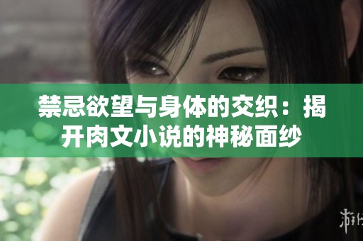 禁忌欲望与身体的交织：揭开肉文小说的神秘面纱