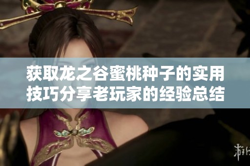 获取龙之谷蜜桃种子的实用技巧分享老玩家的经验总结