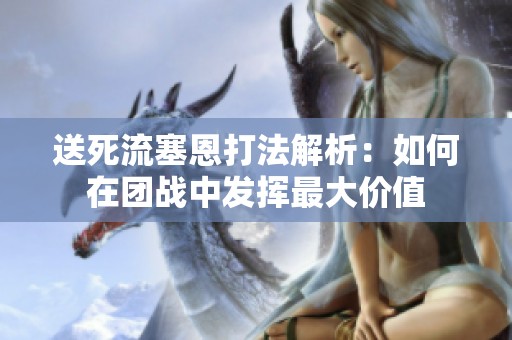 送死流塞恩打法解析：如何在团战中发挥最大价值