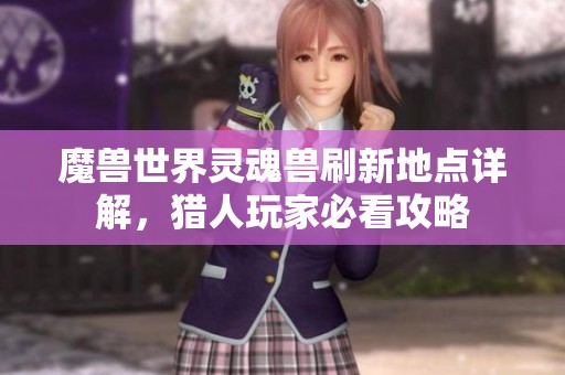 魔兽世界灵魂兽刷新地点详解，猎人玩家必看攻略