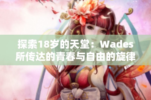 探索18岁的天堂：Wades所传达的青春与自由的旋律