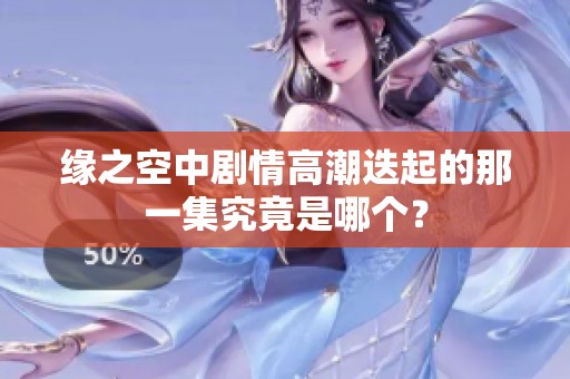 缘之空中剧情高潮迭起的那一集究竟是哪个？