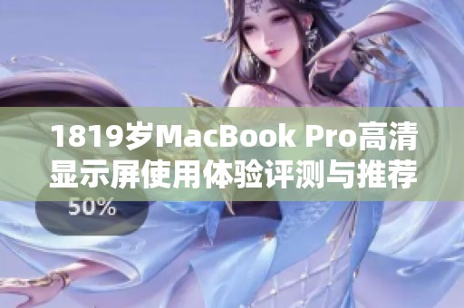 1819岁MacBook Pro高清显示屏使用体验评测与推荐