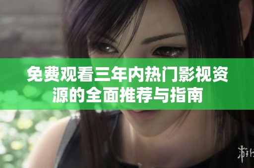 免费观看三年内热门影视资源的全面推荐与指南
