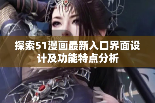 探索51漫画最新入口界面设计及功能特点分析