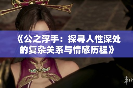 《公之浮手：探寻人性深处的复杂关系与情感历程》