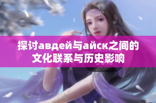 探讨авдей与айск之间的文化联系与历史影响
