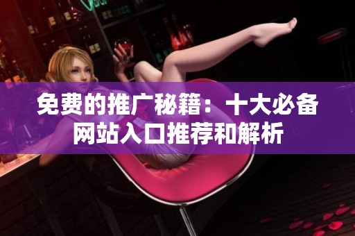 免费的推广秘籍：十大必备网站入口推荐和解析
