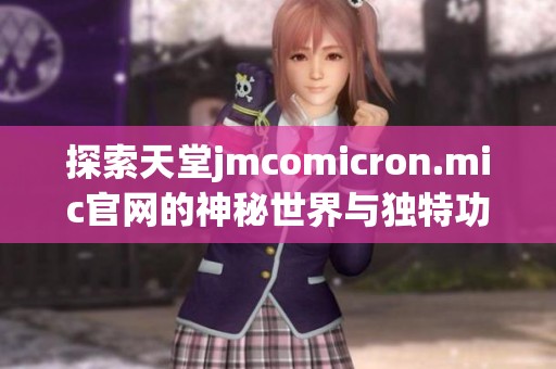 探索天堂jmcomicron.mic官网的神秘世界与独特功能