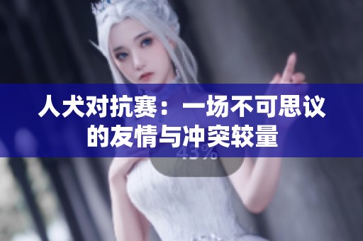 人犬对抗赛：一场不可思议的友情与冲突较量