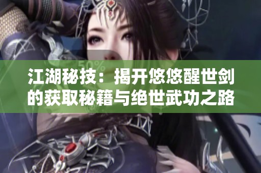 江湖秘技：揭开悠悠醒世剑的获取秘籍与绝世武功之路